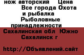 нож авторский  › Цена ­ 3 000 - Все города Охота и рыбалка » Рыболовные принадлежности   . Сахалинская обл.,Южно-Сахалинск г.